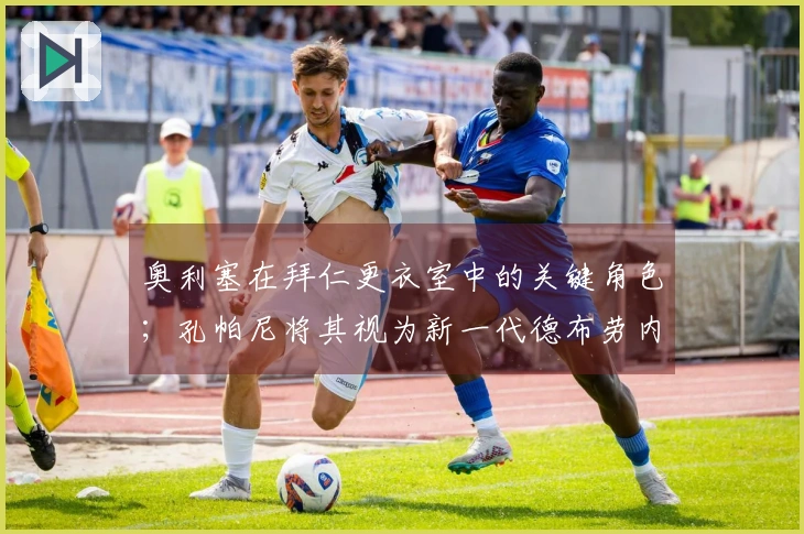 奥利塞在拜仁更衣室中的关键角色；孔帕尼将其视为新一代德布劳内