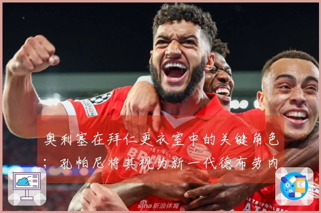 奥利塞在拜仁更衣室中的关键角色；孔帕尼将其视为新一代德布劳内
