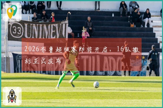 2026齐鲁超级赛即将开启，16队徽标正式发布