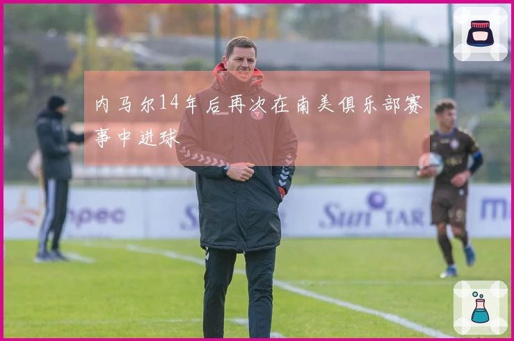 内马尔14年后再次在南美俱乐部赛事中进球