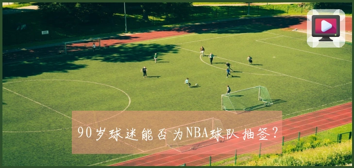 90岁球迷能否为NBA球队抽签？