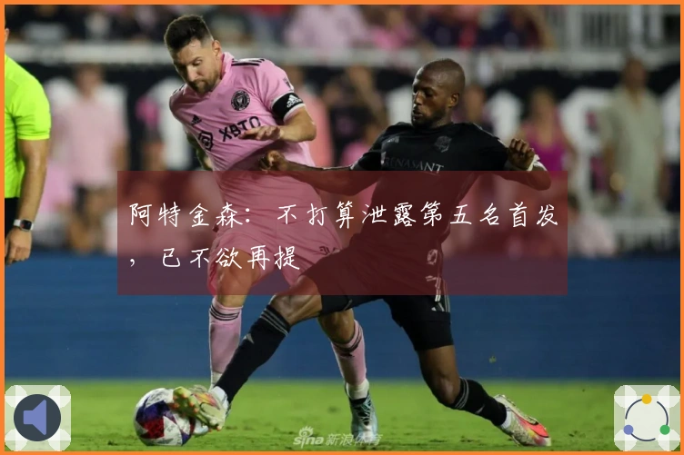 阿特金森：不打算泄露第五名首发，已不欲再提