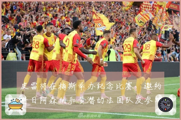 皮雷将在梅斯举办纪念比赛，邀约昔日阿森纳和黄潜的法国队友参与