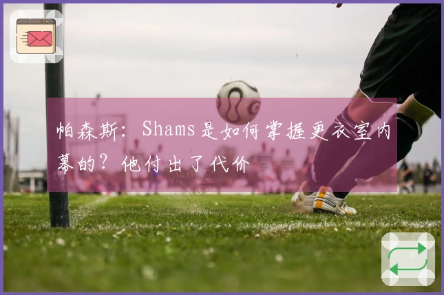 帕森斯：Shams是如何掌握更衣室内幕的？他付出了代价