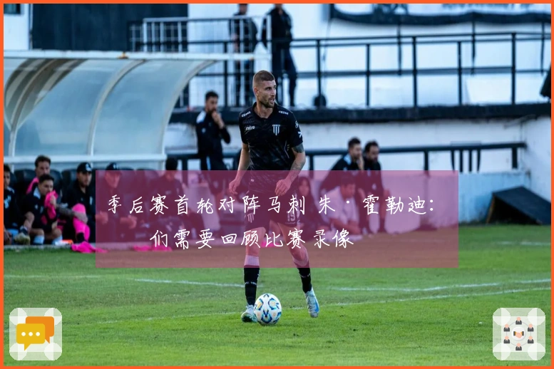季后赛首轮对阵马刺 朱·霍勒迪：我们需要回顾比赛录像