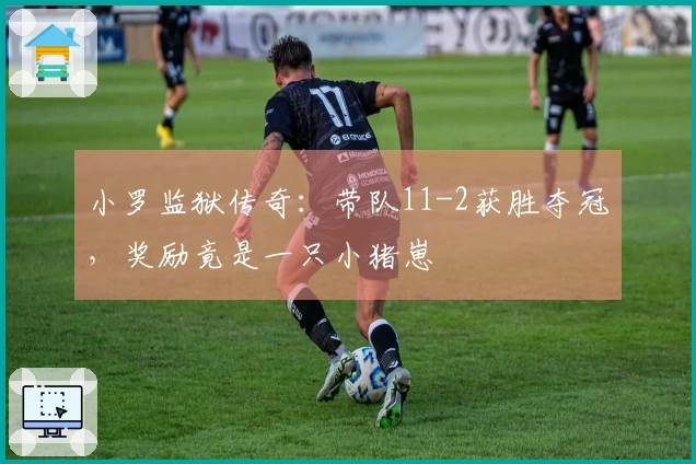 小罗监狱传奇：带队11-2获胜夺冠，奖励竟是一只小猪崽