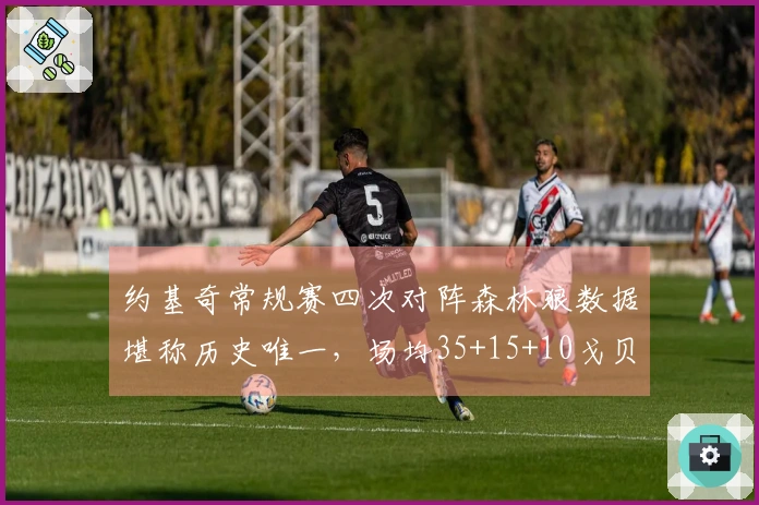 约基奇常规赛四次对阵森林狼数据堪称历史唯一，场均35+15+10戈贝尔在何方？