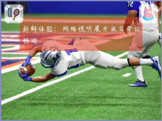 新鲜体验：网络视听展开放日带你畅游