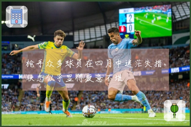 枪手众多球员在四月中迷茫失措，状态似乎显得疲惫不堪