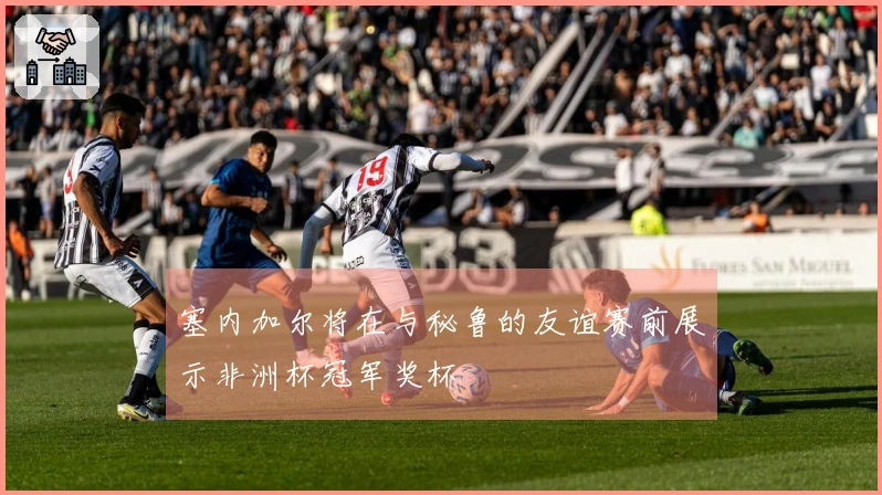 塞内加尔将在与秘鲁的友谊赛前展示非洲杯冠军奖杯