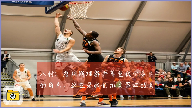 八村：詹姆斯理解并尊重我们各自的角色，这正是我们排名第四的关键因素