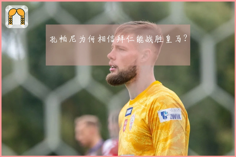 孔帕尼为何相信拜仁能战胜皇马？