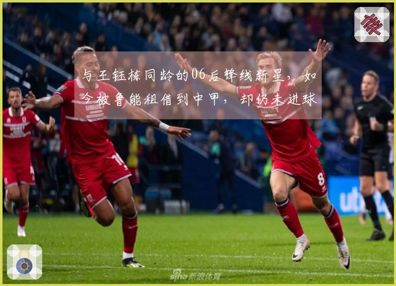 与王钰栋同龄的06后锋线新星，如今被鲁能租借到中甲，却仍未进球。
