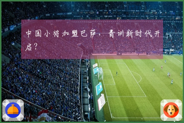 中国小将加盟巴萨，青训新时代开启？