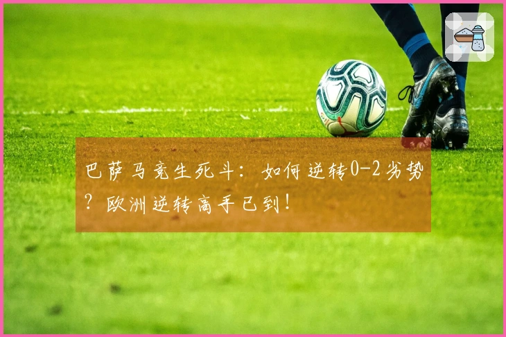 巴萨马竞生死斗：如何逆转0-2劣势？欧洲逆转高手已到！